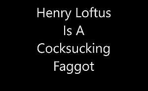 Henry Loftus Is A Cocksucking Faggot
