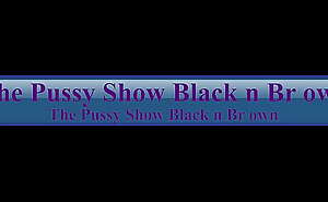 The Pussy Show Black n Brown